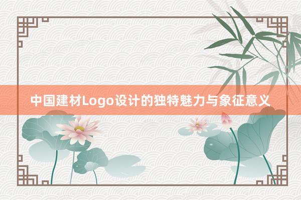 中国建材Logo设计的独特魅力与象征意义