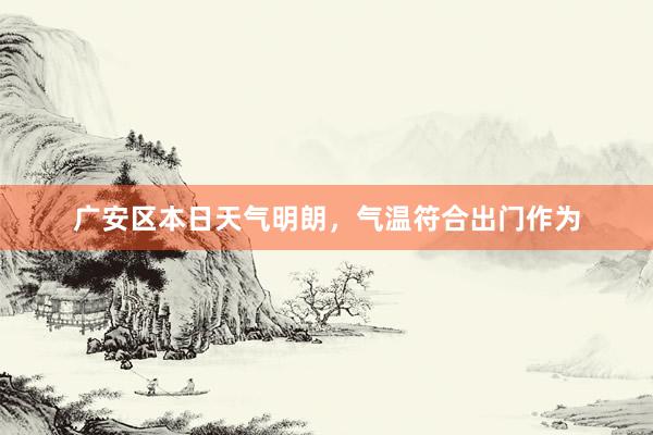 广安区本日天气明朗，气温符合出门作为