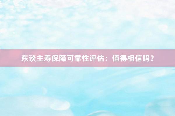 东谈主寿保障可靠性评估：值得相信吗？